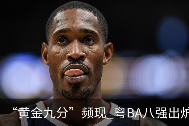 “黄金九分”频现 粤BA八强出炉