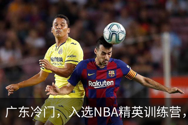广东冷门，入选NBA精英训练营，杜锋儿子下家3选1，豪门或提前锁定