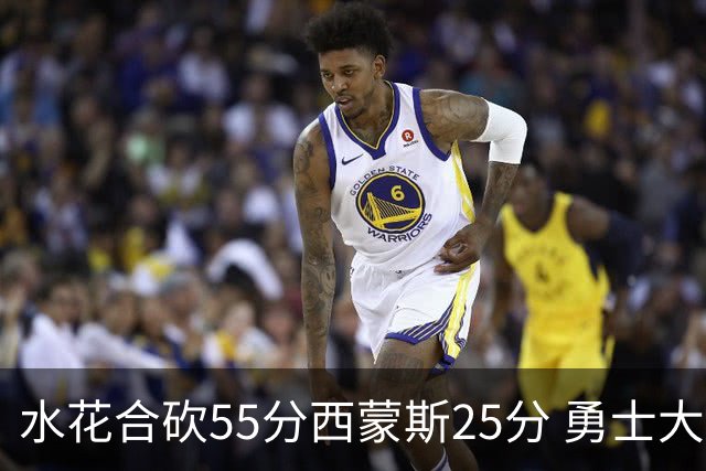 水花合砍55分西蒙斯25分 勇士大胜取得五连胜
