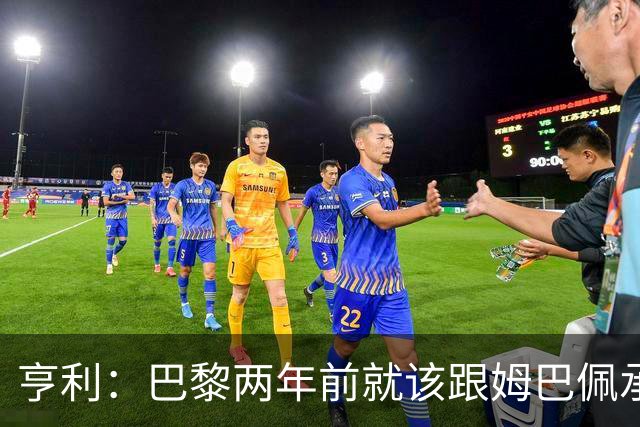 亨利：巴黎两年前就该跟姆巴佩承诺 会围绕他建队
